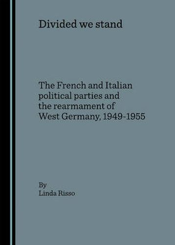 Divided we stand: The French and Italian political parties and the rearmament of West Germany, 1949-1955