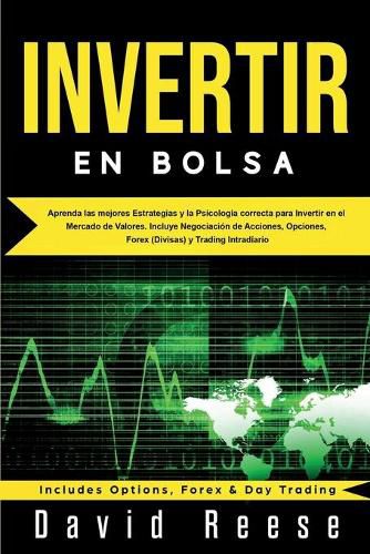 Invertir en Bolsa: Aprenda las mejores Estrategias y la Psicologia correcta para Invertir en el Mercado de Valores. Incluye Negociacion de Acciones, Opciones, Forex (Divisas) y Trading Intradiario