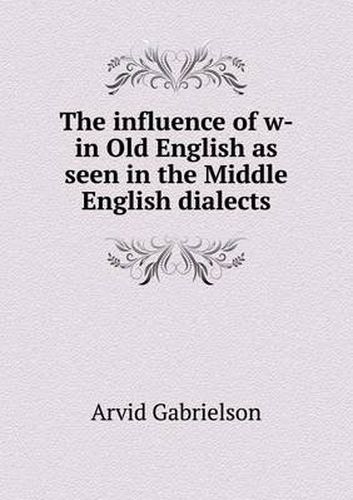 Cover image for The Influence of W- In Old English as Seen in the Middle English Dialects