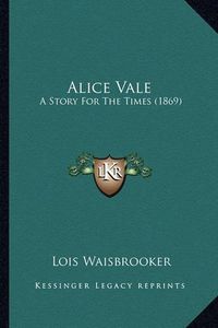 Cover image for Alice Vale: A Story for the Times (1869)