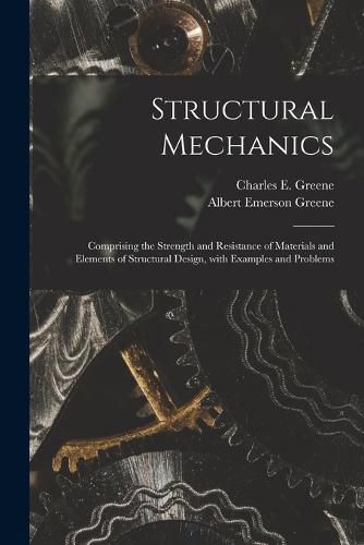 Structural Mechanics: Comprising the Strength and Resistance of Materials and Elements of Structural Design, With Examples and Problems