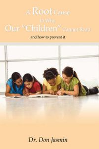 Cover image for A Root Cause To Why Our  Children  Cannot Read: And How to Prevent it