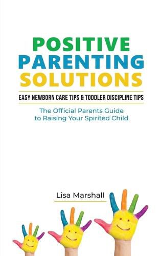 Cover image for Positive Parenting Solutions 2-in-1 Books: Easy Newborn Care Tips + Toddler Discipline Tips - The Official Parents Guide To Raising Your Spirited Child