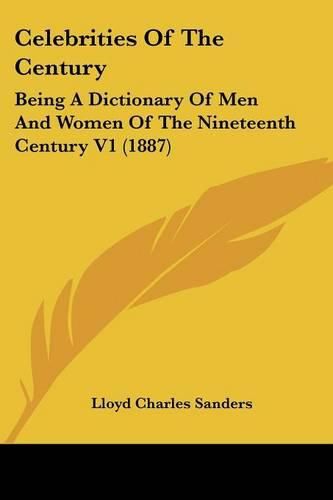 Celebrities of the Century: Being a Dictionary of Men and Women of the Nineteenth Century V1 (1887)