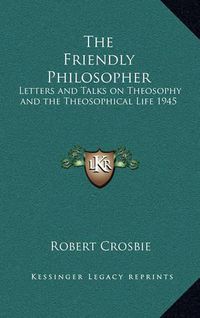 Cover image for The Friendly Philosopher: Letters and Talks on Theosophy and the Theosophical Life 1945