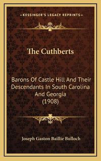 Cover image for The Cuthberts: Barons of Castle Hill and Their Descendants in South Carolina and Georgia (1908)