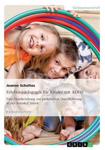 Cover image for Erlebnispadagogik fur Kinder mit ADHS. Eine Handreichung zur praktischen Durchfuhrung in der Sozialen Arbeit