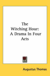 Cover image for The Witching Hour: A Drama in Four Acts