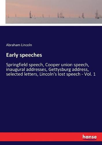 Cover image for Early speeches: Springfield speech, Cooper union speech, inaugural addresses, Gettysburg address, selected letters, Lincoln's lost speech - Vol. 1