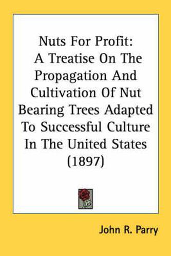 Cover image for Nuts for Profit: A Treatise on the Propagation and Cultivation of Nut Bearing Trees Adapted to Successful Culture in the United States (1897)