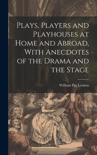 Cover image for Plays, Players and Playhouses at Home and Abroad, With Anecdotes of the Drama and the Stage