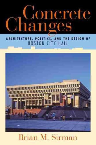 Cover image for Concrete Changes: Architecture, Politics, and the Design of Boston City Hall