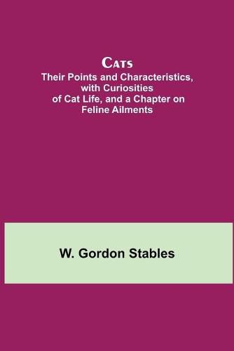 Cats; Their Points and Characteristics, with Curiosities of Cat Life, and a Chapter on Feline Ailments