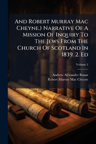 Cover image for And Robert Murray Mac Cheyne.) Narrative Of A Mission Of Inquiry To The Jews From The Church Of Scotland In 1839. 2. Ed; Volume 2