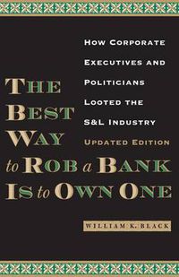 Cover image for The Best Way to Rob a Bank is to Own One: How Corporate Executives and Politicians Looted the S&L Industry