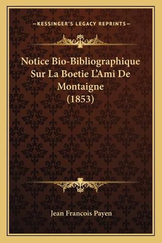 Notice Bio-Bibliographique Sur La Boetie L'Ami de Montaigne (1853)