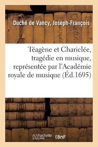 Teagene Et Chariclee, Tragedie En Musique, Representee Par l'Academie Royale de Musique