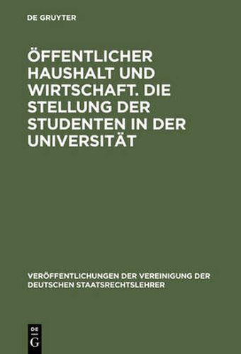 OEffentlicher Haushalt Und Wirtschaft. Die Stellung Der Studenten in Der Universitat: Aussprache Zu Den Berichten in Den Verhandlungen Der Tagung Der Deutschen Staatsrechtslehrer Zu Bochum Vom 2. Bis 5. Oktober 1968