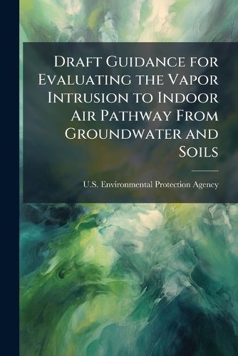 Cover image for Draft Guidance for Evaluating the Vapor Intrusion to Indoor Air Pathway From Groundwater and Soils