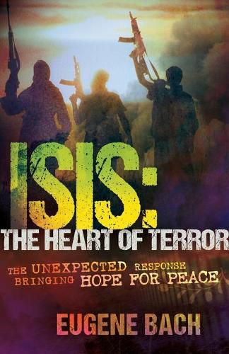 Cover image for Isis, the Heart of Terror: The Unexpected Response Bringing Hope for Peace