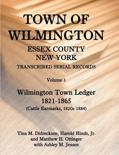 Cover image for Town of Wilmington, Essex County, New York, Transcribed Serial Records: Volume 1, Town Ledger, 1821-1865 (Cattle Earmarks 1820s-1884)