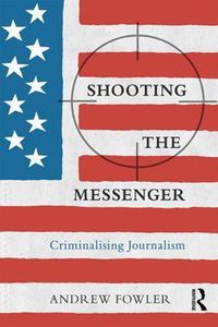 Cover image for Shooting the Messenger: Criminalising Journalism