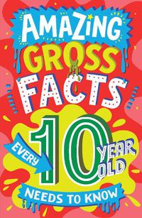 Cover image for Amazing Gross Facts Every 10 Year Old Needs to Know