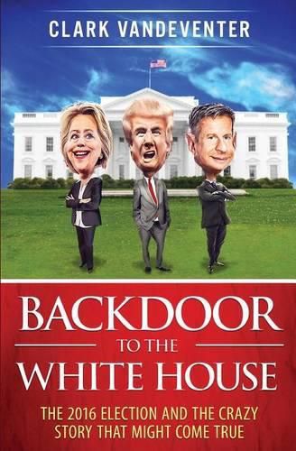 Cover image for Backdoor to the White House: The 2016 Election and the Crazy Story that Might Come True