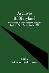 Cover image for Archives Of Maryland; Proceedings Of The Council Of Maryland April 15, 1761 - September 24, 1770