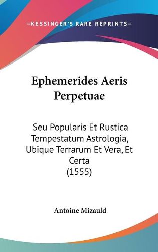 Cover image for Ephemerides Aeris Perpetuae: Seu Popularis Et Rustica Tempestatum Astrologia, Ubique Terrarum Et Vera, Et Certa (1555)