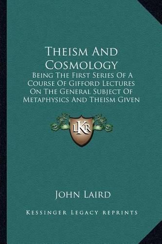 Theism and Cosmology: Being the First Series of a Course of Gifford Lectures on the General Subject of Metaphysics and Theism Given in the University of Glasgow in 1939