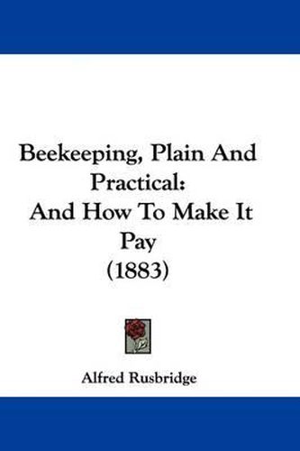 Cover image for Beekeeping, Plain and Practical: And How to Make It Pay (1883)