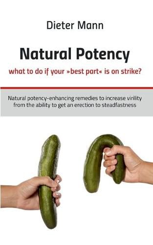 Cover image for Natural potency - what to do if your best part is on strike?: Natural potency-enhancing remedies to increase virility from the ability to get an erection to steadfastness