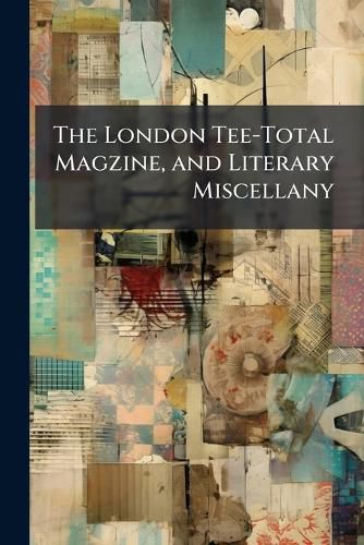 Cover image for The London Tee-Total Magzine, and Literary Miscellany