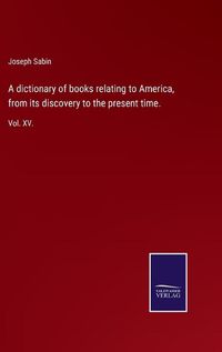 Cover image for A dictionary of books relating to America, from its discovery to the present time.