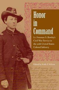 Cover image for Honor in Command: Lt. Freeman S. Bowley's Civil War Service in the 30th United States Colored Infantry