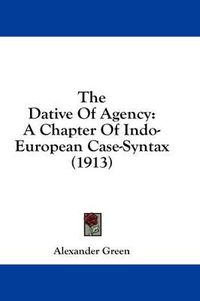 Cover image for The Dative of Agency: A Chapter of Indo-European Case-Syntax (1913)