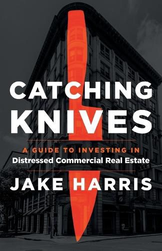 Cover image for Catching Knives: A Guide to Investing in Distressed Commercial Real Estate