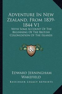 Cover image for Adventure in New Zealand, from 1839-1844 V1: With Some Account of the Beginning of the British Colonization of the Islands