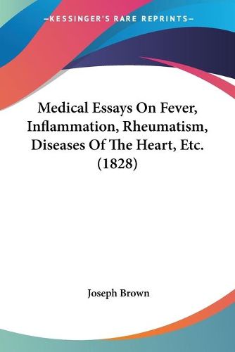 Cover image for Medical Essays on Fever, Inflammation, Rheumatism, Diseases of the Heart, Etc. (1828)