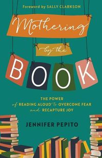 Cover image for Mothering by the Book: The Power of Reading Aloud to Overcome Fear and Recapture Joy