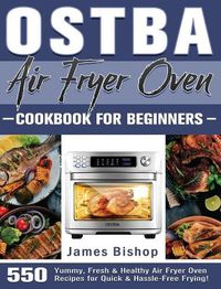 Cover image for OSTBA Air Fryer Oven Cookbook for beginners: 550 Yummy, Fresh & Healthy Air Fryer Oven Recipes for Quick & Hassle-Free Frying!