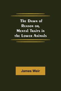 Cover image for The Dawn of Reason or, Mental Traits in the Lower Animals