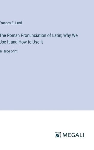 Cover image for The Roman Pronunciation of Latin; Why We Use It and How to Use It