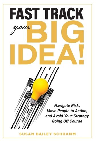 Cover image for Fast Track Your Big Idea! Navigate Risk, Move People to Action, and Avoid Your Strategy Going Off Course