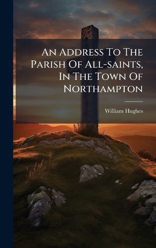 Cover image for An Address To The Parish Of All-saints, In The Town Of Northampton