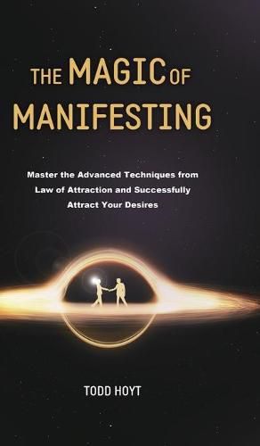 Cover image for The Magic of Manifesting: Master the Advanced Techniques from Law of Attraction and Successfully Attract Your Desires Todd Hoyt (Law of Attraction)