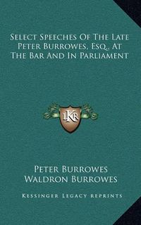 Cover image for Select Speeches of the Late Peter Burrowes, Esq., at the Bar and in Parliament