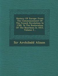 Cover image for History of Europe: From the Commencement of the French Revolution in 1789, to the Restoration of the Bourbons in 1815, Volume 2...