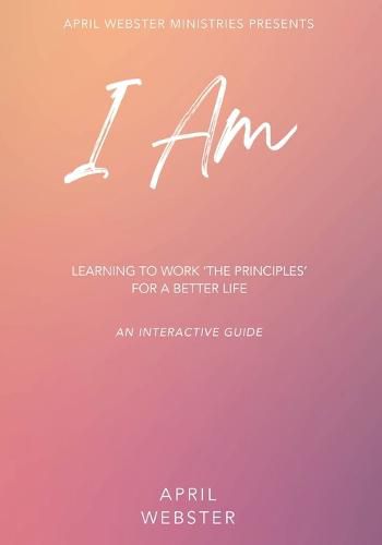 Cover image for I AM - Learning To Work 'The Principles' For a Better Life